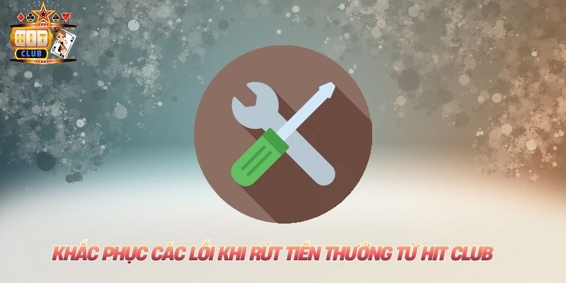 Khắc phục các lỗi khi rút tiền thưởng từ Hit club